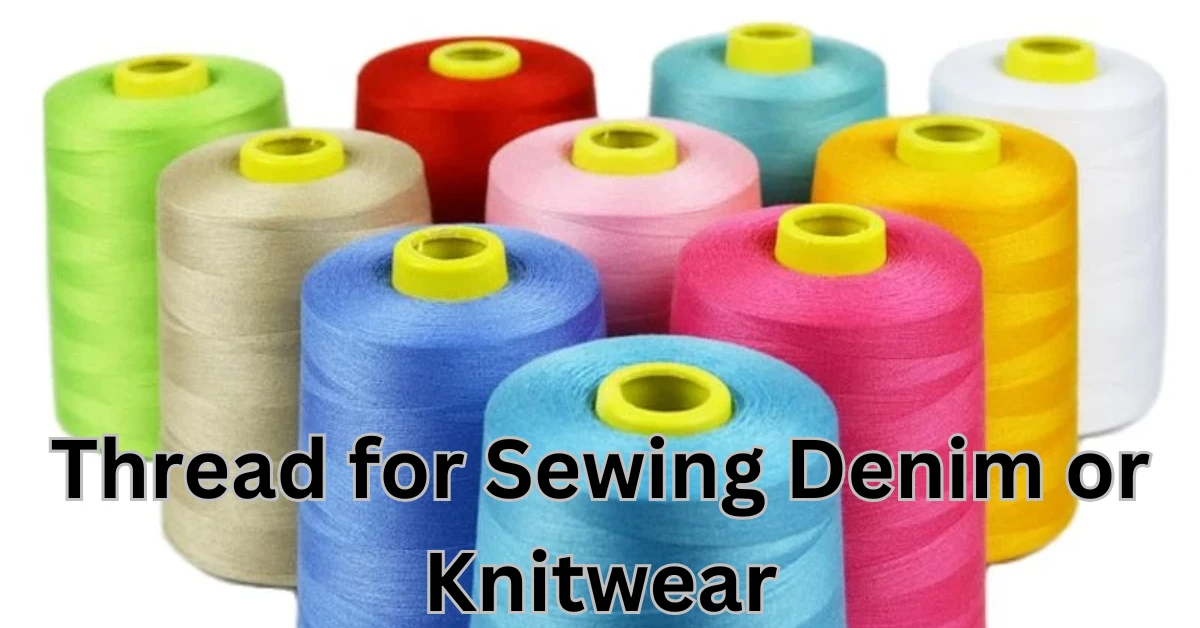 How to Choose the Right Thread for Sewing Denim or Knitwear
